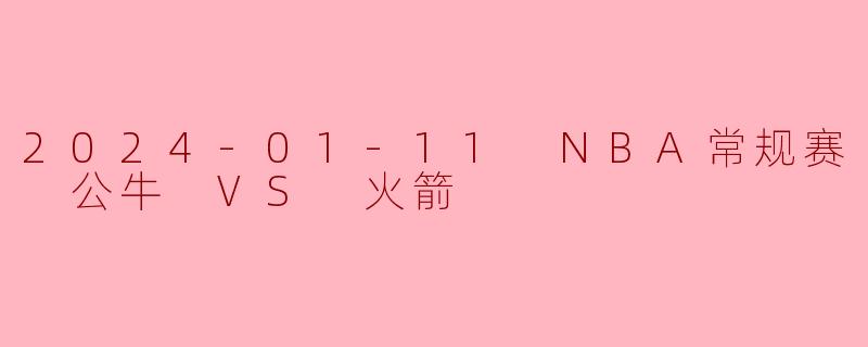 2024-01-11 NBA常规赛 公牛 VS 火箭
